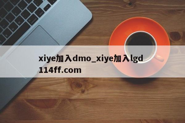 xiye加入dmo_xiye加入lgd 114ff.com 