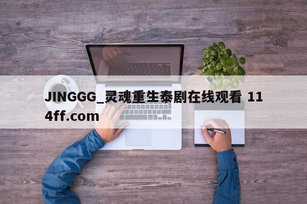 JINGGG_灵魂重生泰剧在线观看 114ff.com 