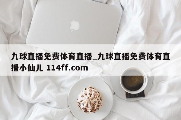 九球直播免费体育直播_九球直播免费体育直播小仙儿 114ff.com 