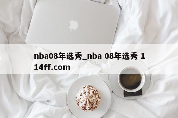 nba08年选秀_nba 08年选秀 114ff.com 