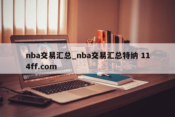 nba交易汇总_nba交易汇总特纳 114ff.com 