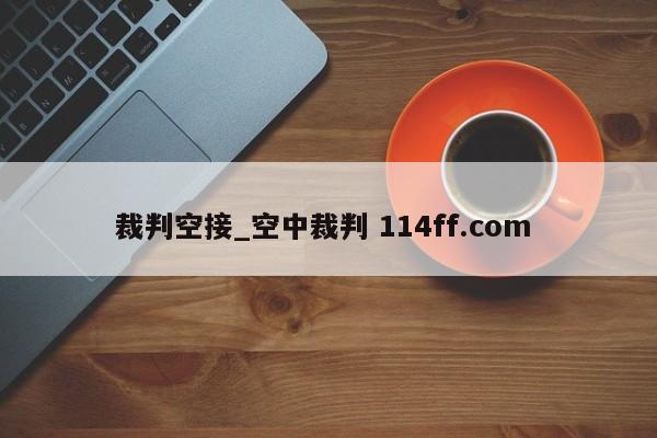 裁判空接_空中裁判 114ff.com 