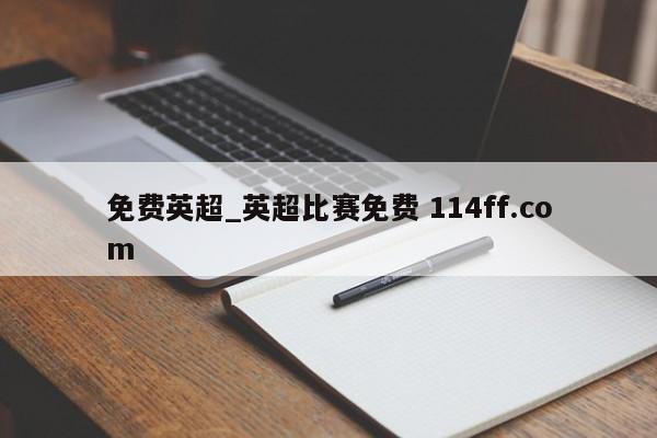 免费英超_英超比赛免费 114ff.com 