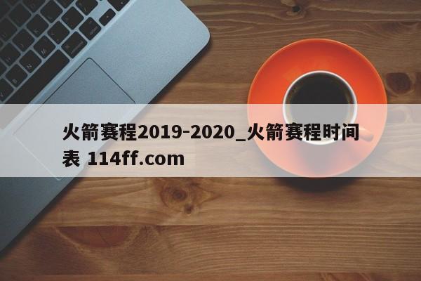 火箭赛程2019-2020_火箭赛程时间表 114ff.com 