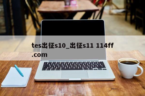 tes出征s10_出征s11 114ff.com 