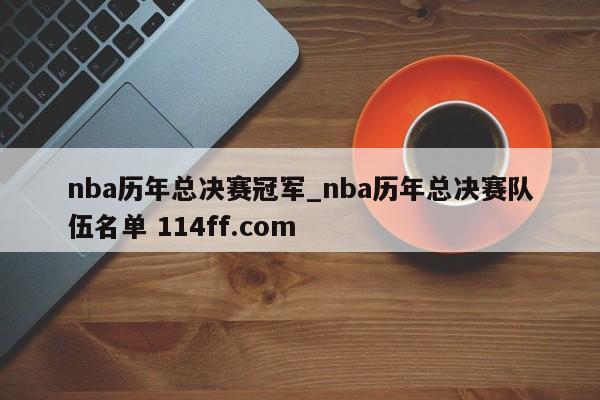 nba历年总决赛冠军_nba历年总决赛队伍名单 114ff.com 
