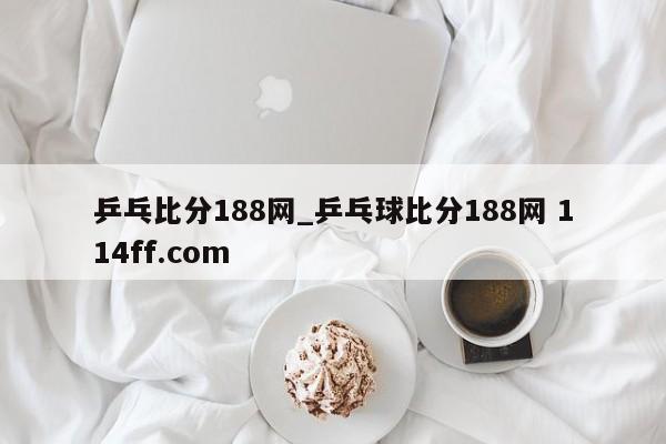 乒乓比分188网_乒乓球比分188网 114ff.com 