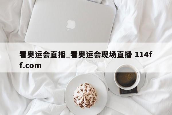 看奥运会直播_看奥运会现场直播 114ff.com 