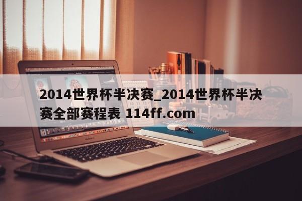 2014世界杯半决赛_2014世界杯半决赛全部赛程表 114ff.com 