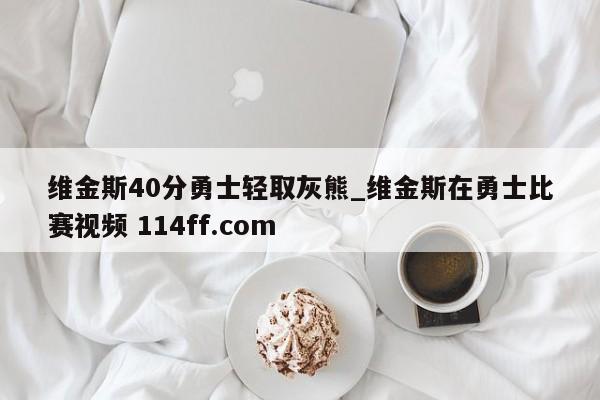 维金斯40分勇士轻取灰熊_维金斯在勇士比赛视频 114ff.com 