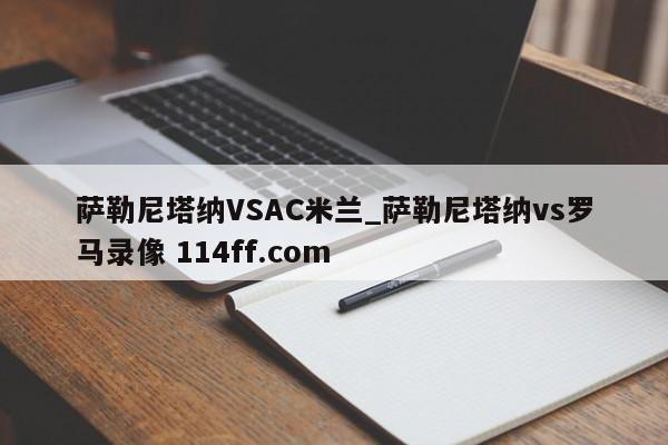 萨勒尼塔纳VSAC米兰_萨勒尼塔纳vs罗马录像 114ff.com 