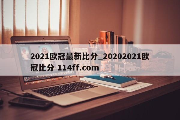 2021欧冠最新比分_20202021欧冠比分 114ff.com 