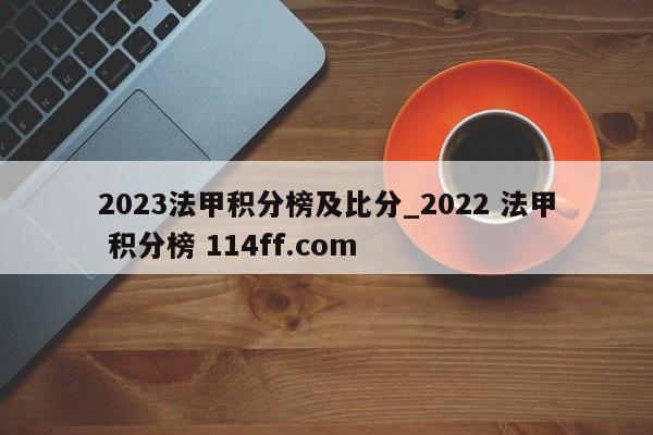 2023法甲积分榜及比分_2022 法甲 积分榜 114ff.com 