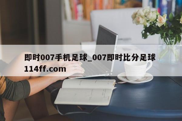 即时007手机足球_007即时比分足球 114ff.com 
