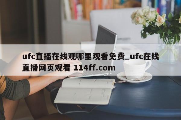 ufc直播在线观哪里观看免费_ufc在线直播网页观看 114ff.com 
