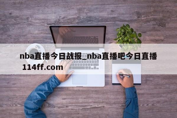 nba直播今日战报_nba直播吧今日直播 114ff.com 