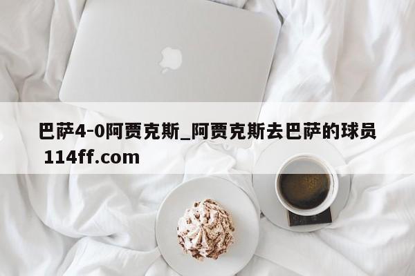 巴萨4-0阿贾克斯_阿贾克斯去巴萨的球员 114ff.com 