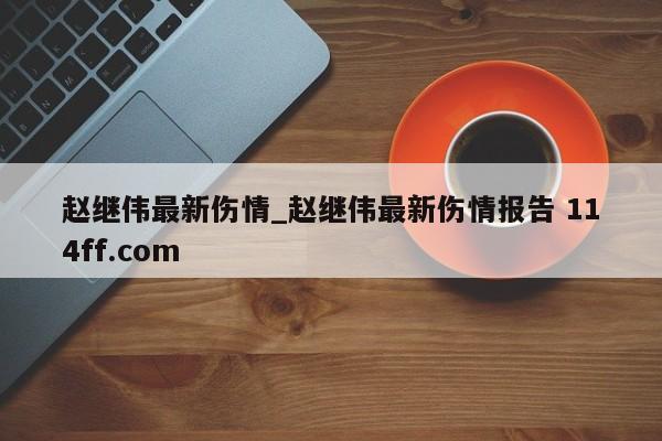 赵继伟最新伤情_赵继伟最新伤情报告 114ff.com 