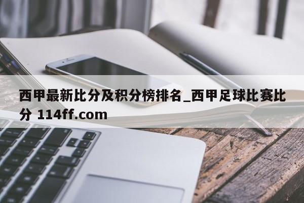西甲最新比分及积分榜排名_西甲足球比赛比分 114ff.com 