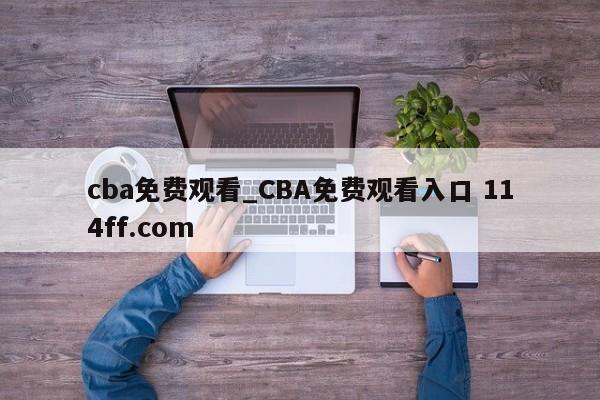 cba免费观看_CBA免费观看入口 114ff.com 