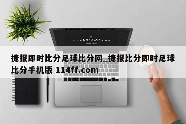 捷报即时比分足球比分网_捷报比分即时足球比分手机版 114ff.com 