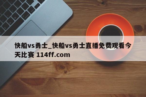 快船vs勇士_快船vs勇士直播免费观看今天比赛 114ff.com 