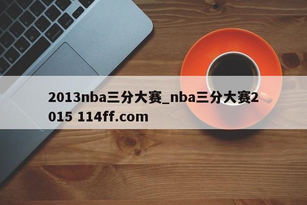 2013nba三分大赛_nba三分大赛2015 114ff.com 