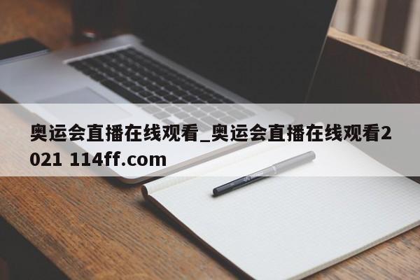 奥运会直播在线观看_奥运会直播在线观看2021 114ff.com 