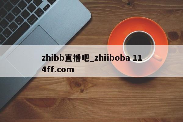 zhibb直播吧_zhiiboba 114ff.com 