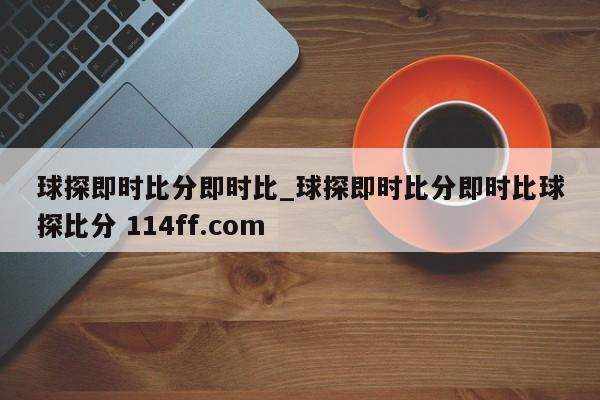 球探即时比分即时比_球探即时比分即时比球探比分 114ff.com 