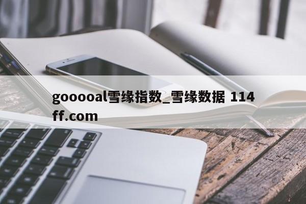 gooooal雪缘指数_雪缘数据 114ff.com 