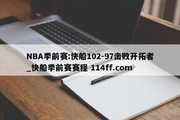 NBA季前赛:快船102-97击败开拓者_快船季前赛赛程 114ff.com 