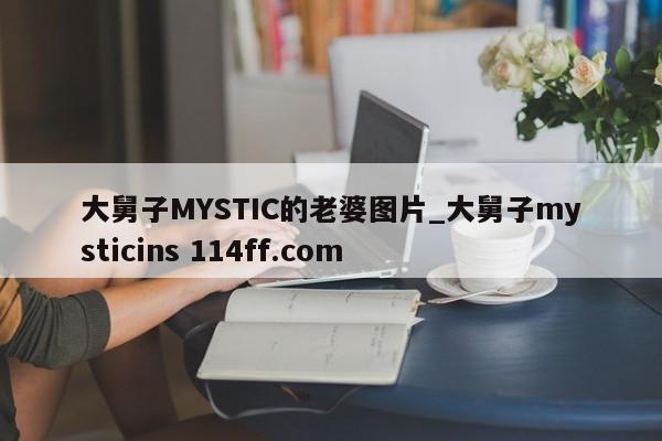 大舅子MYSTIC的老婆图片_大舅子mysticins 114ff.com 