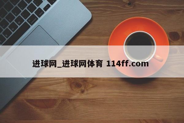 进球网_进球网体育 114ff.com 