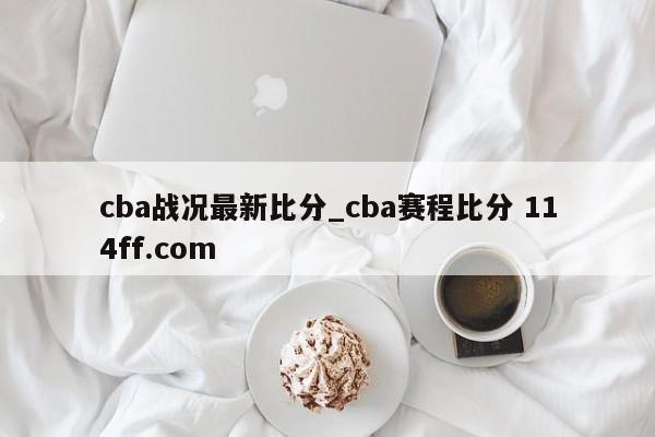 cba战况最新比分_cba赛程比分 114ff.com 