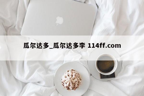 瓜尔达多_瓜尔达多李 114ff.com 