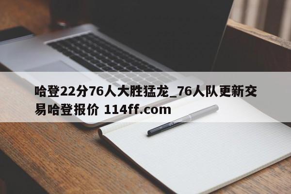 哈登22分76人大胜猛龙_76人队更新交易哈登报价 114ff.com 