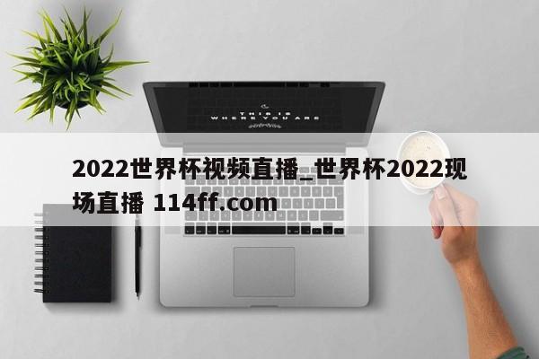 2022世界杯视频直播_世界杯2022现场直播 114ff.com 