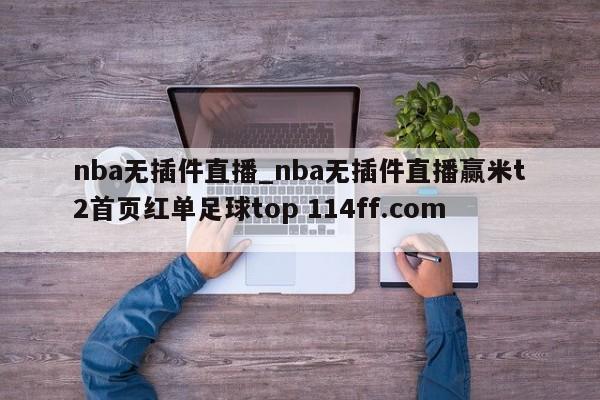 nba无插件直播_nba无插件直播赢米t2首页红单足球top 114ff.com 