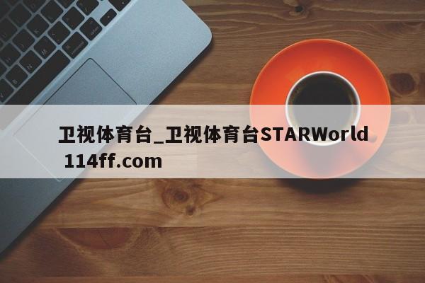 卫视体育台_卫视体育台STARWorld 114ff.com 