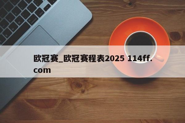 欧冠赛_欧冠赛程表2025 114ff.com 
