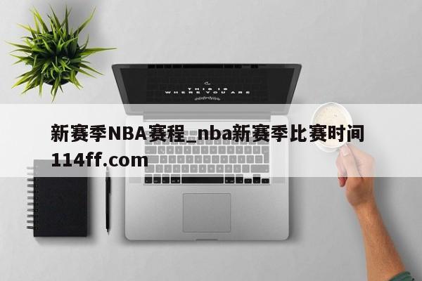 新赛季NBA赛程_nba新赛季比赛时间 114ff.com 
