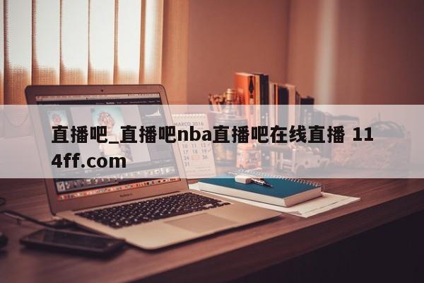 直播吧_直播吧nba直播吧在线直播 114ff.com 