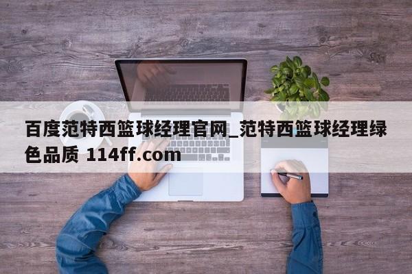 百度范特西篮球经理官网_范特西篮球经理绿色品质 114ff.com 