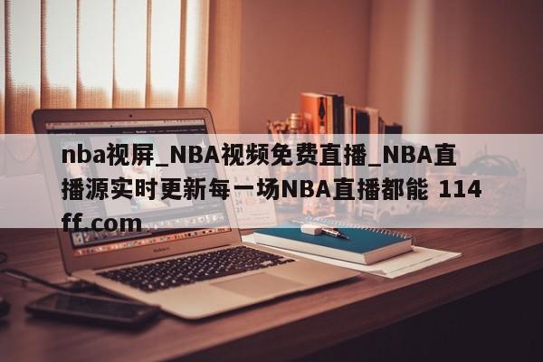 nba视屏_NBA视频免费直播_NBA直播源实时更新每一场NBA直播都能 114ff.com 