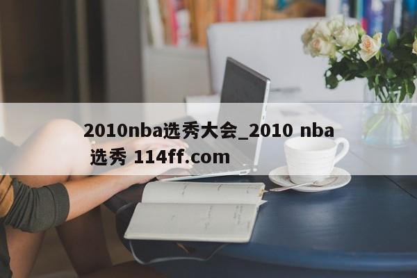 2010nba选秀大会_2010 nba 选秀 114ff.com 