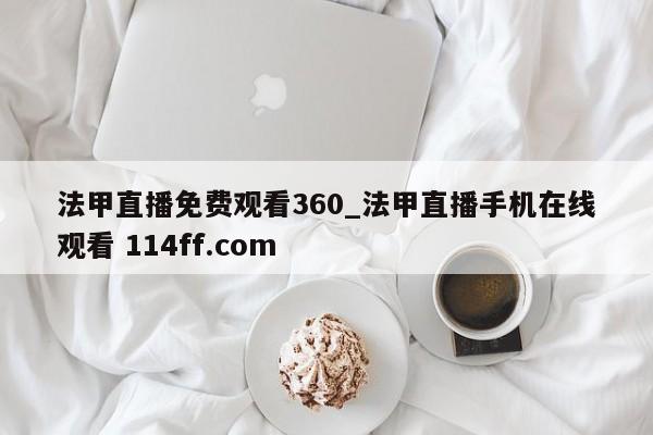 法甲直播免费观看360_法甲直播手机在线观看 114ff.com 