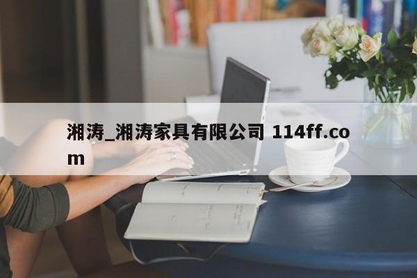 湘涛_湘涛家具有限公司 114ff.com 