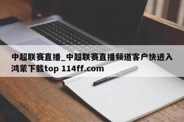 中超联赛直播_中超联赛直播频道客户快进入鸿蒙下载top 114ff.com 