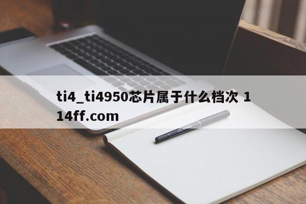 ti4_ti4950芯片属于什么档次 114ff.com 
